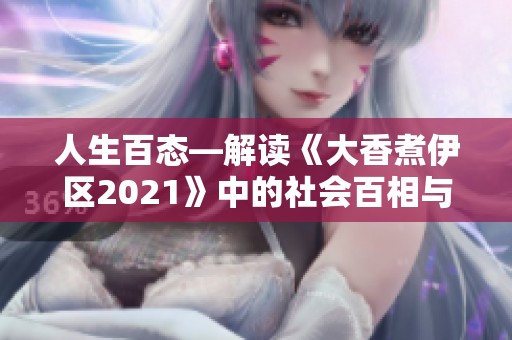 人生百态—解读《大香煮伊区2021》中的社会百相与人性探索