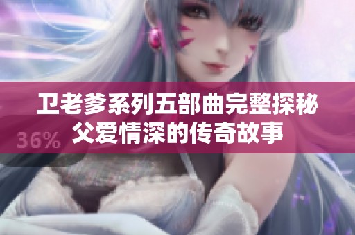 卫老爹系列五部曲完整探秘父爱情深的传奇故事