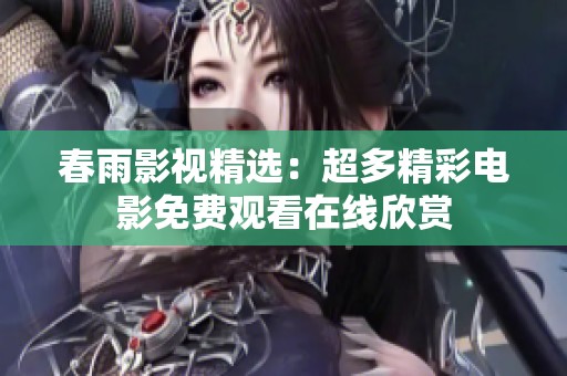 春雨影视精选：超多精彩电影免费观看在线欣赏