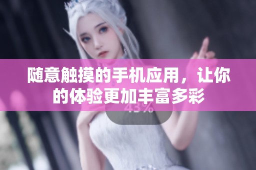 随意触摸的手机应用，让你的体验更加丰富多彩