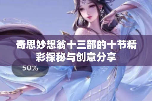 奇思妙想翁十三部的十节精彩探秘与创意分享