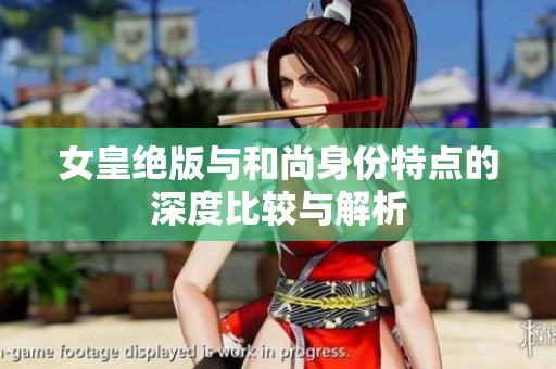 女皇绝版与和尚身份特点的深度比较与解析