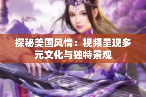 探秘美国风情：视频呈现多元文化与独特景观
