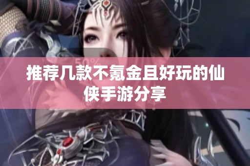 推荐几款不氪金且好玩的仙侠手游分享