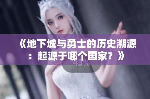 《地下城与勇士的历史溯源：起源于哪个国家？》