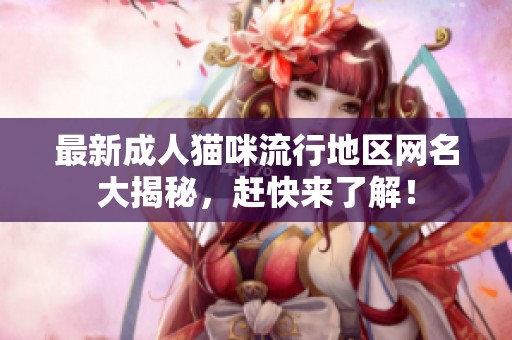 最新成人猫咪流行地区网名大揭秘，赶快来了解！