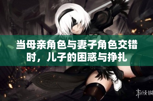当母亲角色与妻子角色交错时，儿子的困惑与挣扎