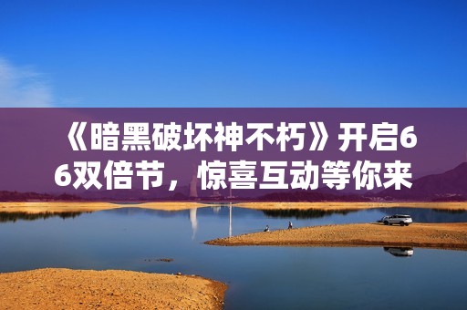 《暗黑破坏神不朽》开启66双倍节，惊喜互动等你来参与！