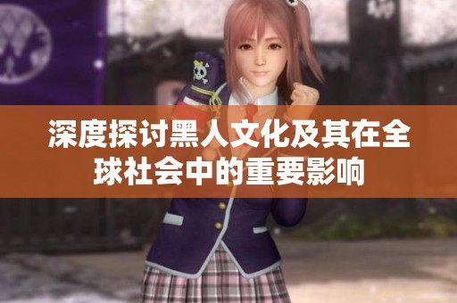 深度探讨黑人文化及其在全球社会中的重要影响