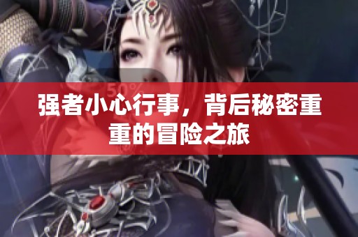 强者小心行事，背后秘密重重的冒险之旅