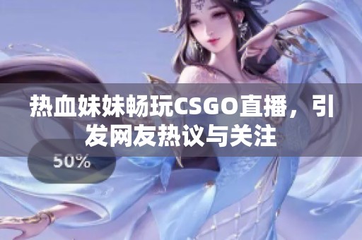 热血妹妹畅玩CSGO直播，引发网友热议与关注