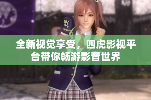 全新视觉享受，四虎影视平台带你畅游影音世界