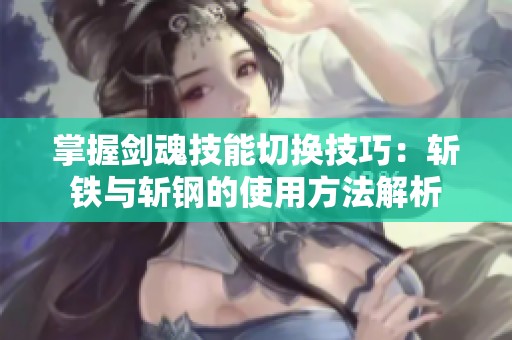 掌握剑魂技能切换技巧：斩铁与斩钢的使用方法解析
