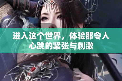 进入这个世界，体验那令人心跳的紧张与刺激