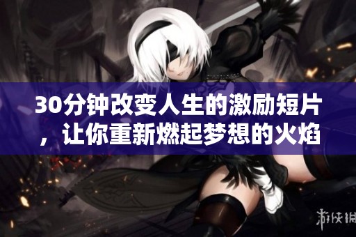 30分钟改变人生的激励短片，让你重新燃起梦想的火焰