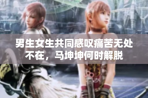 男生女生共同感叹痛苦无处不在，马坤坤何时解脱