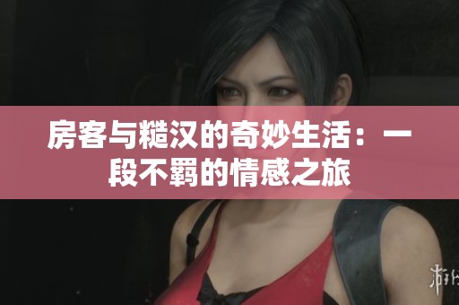 房客与糙汉的奇妙生活：一段不羁的情感之旅