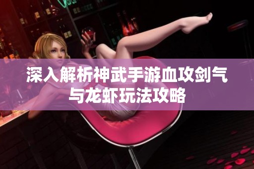 深入解析神武手游血攻剑气与龙虾玩法攻略