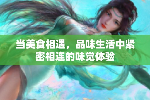 当美食相遇，品味生活中紧密相连的味觉体验