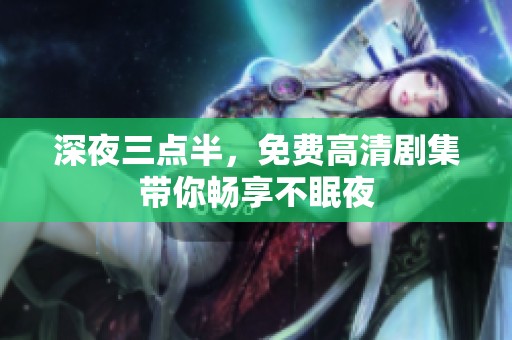 深夜三点半，免费高清剧集带你畅享不眠夜
