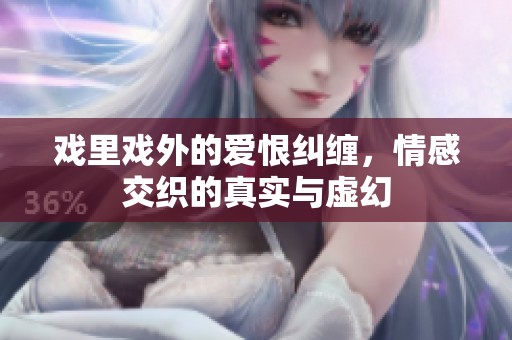 戏里戏外的爱恨纠缠，情感交织的真实与虚幻