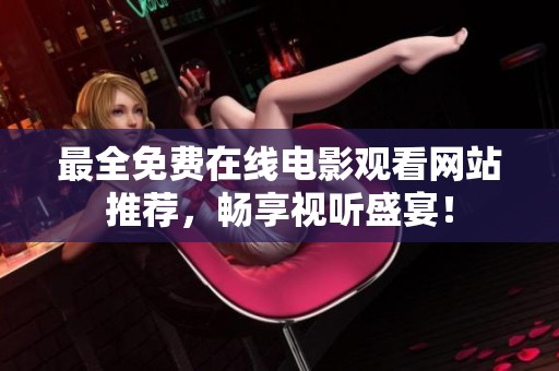 最全免费在线电影观看网站推荐，畅享视听盛宴！