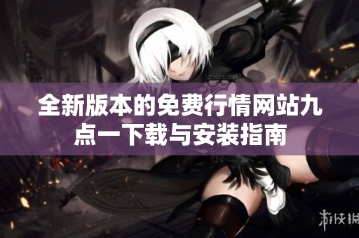 全新版本的免费行情网站九点一下载与安装指南