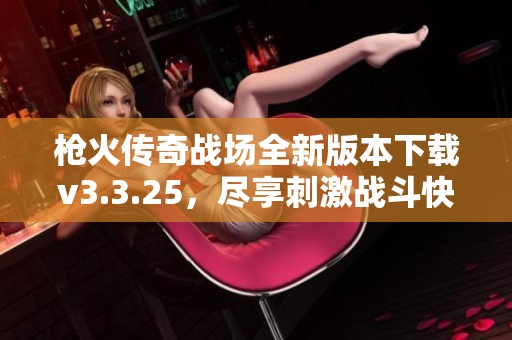 枪火传奇战场全新版本下载v3.3.25，尽享刺激战斗快感