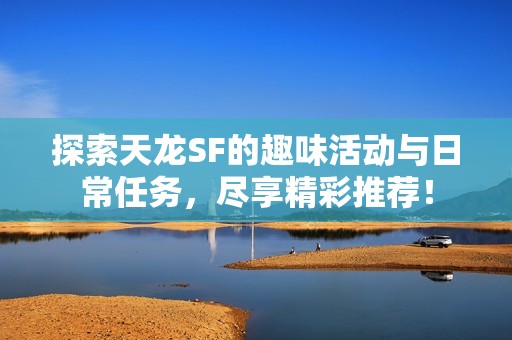 探索天龙SF的趣味活动与日常任务，尽享精彩推荐！