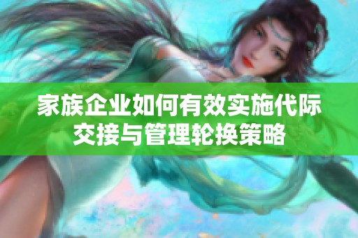 家族企业如何有效实施代际交接与管理轮换策略