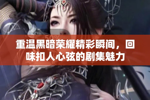 重温黑暗荣耀精彩瞬间，回味扣人心弦的剧集魅力
