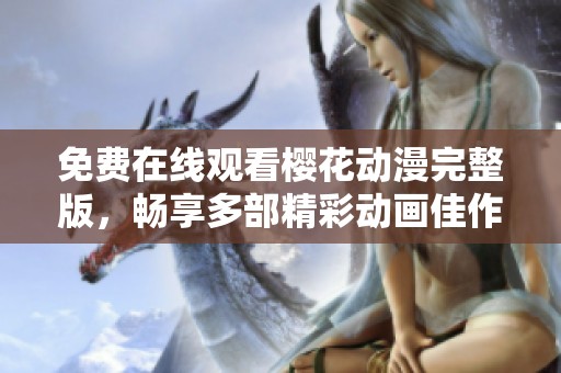 免费在线观看樱花动漫完整版，畅享多部精彩动画佳作