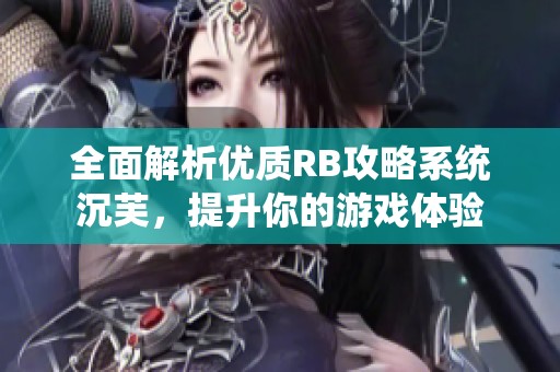 全面解析优质RB攻略系统沉芙，提升你的游戏体验