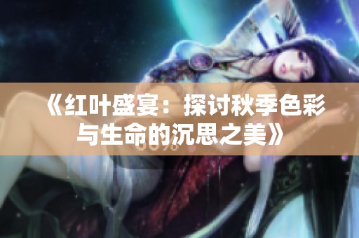 《红叶盛宴：探讨秋季色彩与生命的沉思之美》