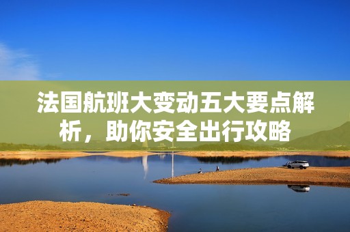 法国航班大变动五大要点解析，助你安全出行攻略