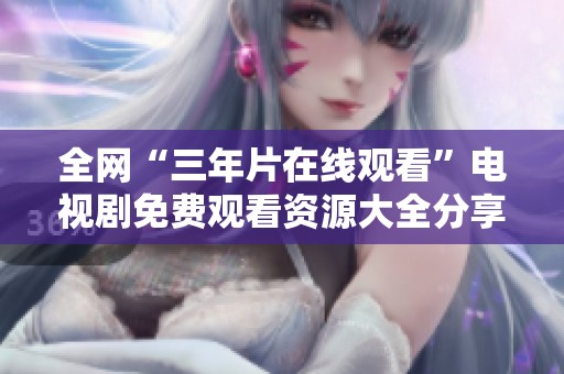 全网“三年片在线观看”电视剧免费观看资源大全分享