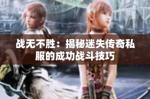 战无不胜：揭秘迷失传奇私服的成功战斗技巧