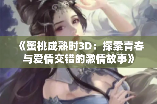 《蜜桃成熟时3D：探索青春与爱情交错的激情故事》