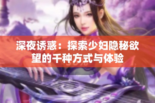 深夜诱惑：探索少妇隐秘欲望的千种方式与体验