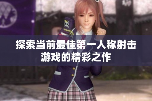 探索当前最佳第一人称射击游戏的精彩之作