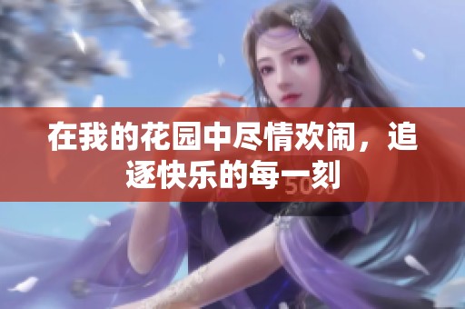 在我的花园中尽情欢闹，追逐快乐的每一刻