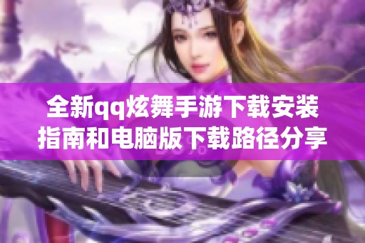 全新qq炫舞手游下载安装指南和电脑版下载路径分享