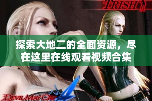 探索大地二的全面资源，尽在这里在线观看视频合集