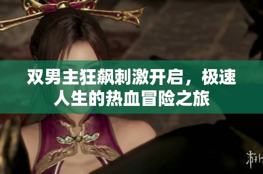 双男主狂飙刺激开启，极速人生的热血冒险之旅