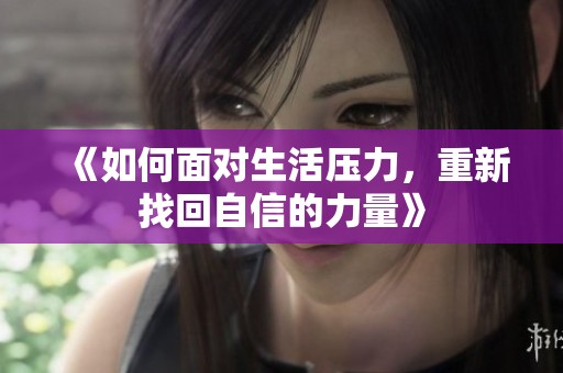 《如何面对生活压力，重新找回自信的力量》