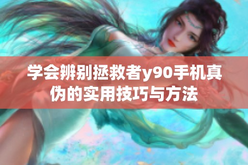 学会辨别拯救者y90手机真伪的实用技巧与方法