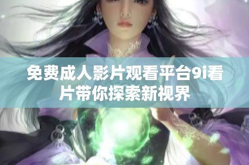 免费成人影片观看平台9i看片带你探索新视界