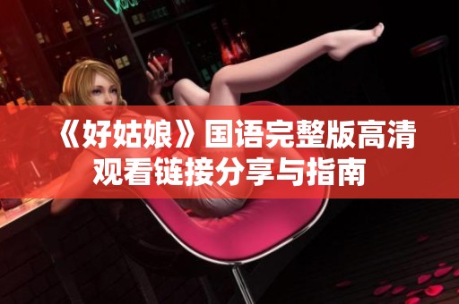 《好姑娘》国语完整版高清观看链接分享与指南