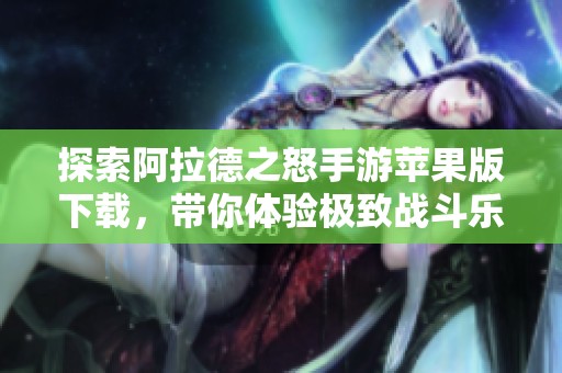 探索阿拉德之怒手游苹果版下载，带你体验极致战斗乐趣