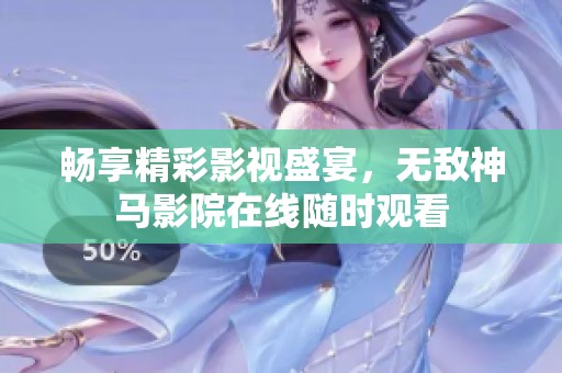 畅享精彩影视盛宴，无敌神马影院在线随时观看